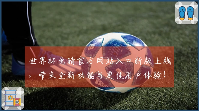世界杯竞猜官方网站入口新版上线，带来全新功能与更佳用户体验！