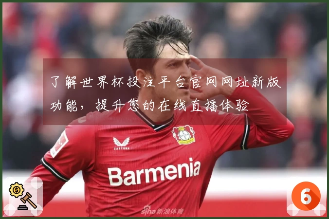 了解世界杯投注平台官网网址新版功能，提升您的在线直播体验