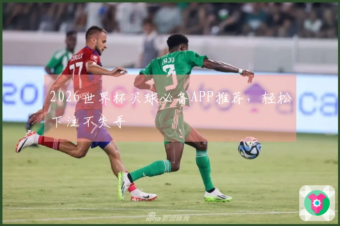 2026世界杯买球必备APP推荐，轻松下注不失手