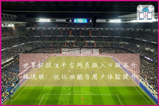 世界杯投注平台网页版入口版本升级说明：优化功能与用户体验提升指南