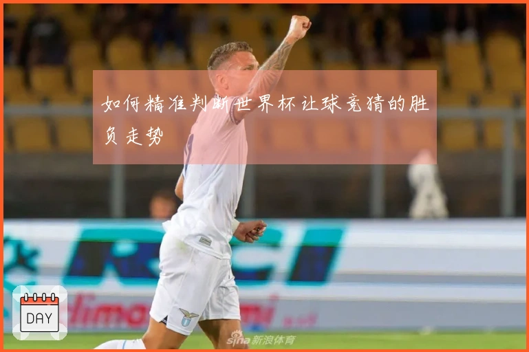 如何精准判断世界杯让球竞猜的胜负走势