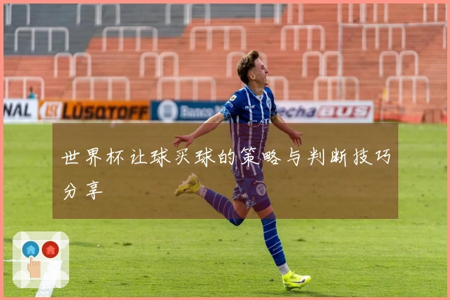 世界杯让球买球的策略与判断技巧分享