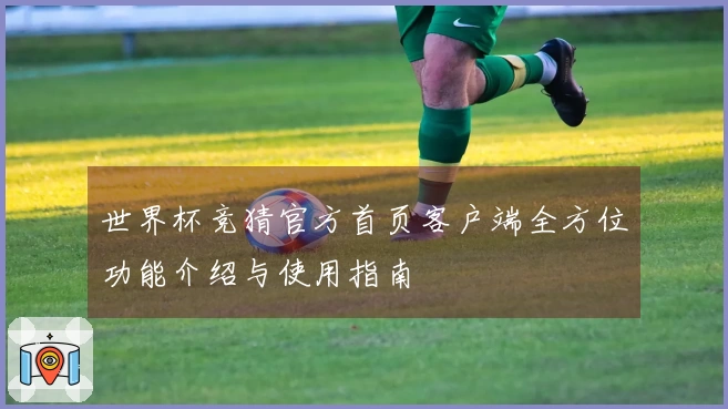 世界杯竞猜官方首页客户端全方位功能介绍与使用指南
