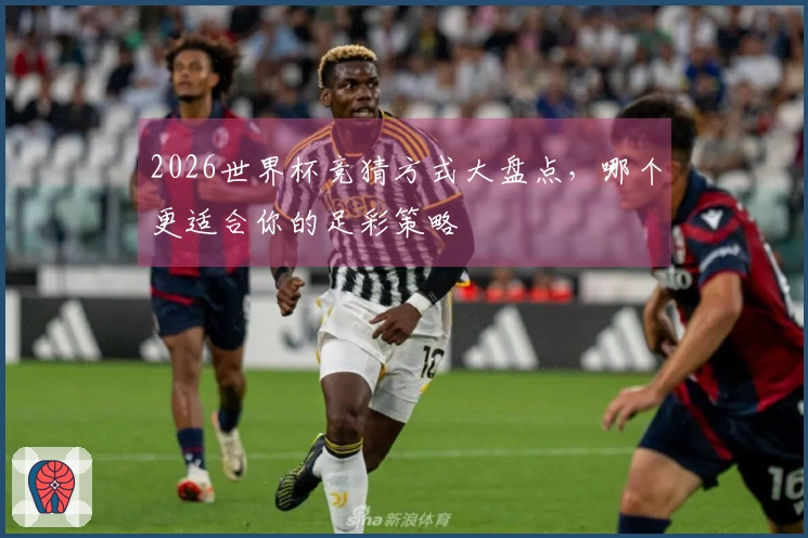 2026世界杯竞猜方式大盘点,哪个更适合你的足彩策略