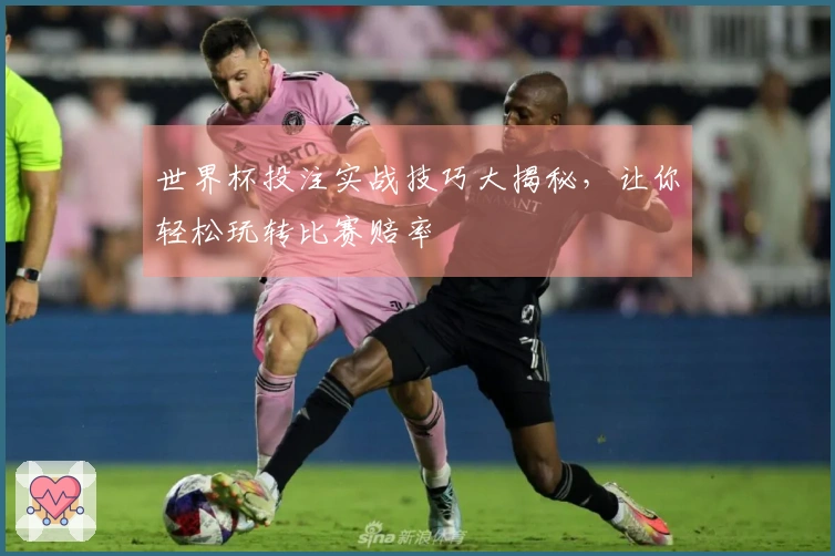 世界杯投注实战技巧大揭秘，让你轻松玩转比赛赔率