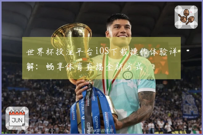 世界杯投注平台iOS下载操作体验详解：畅享体育直播全新方式