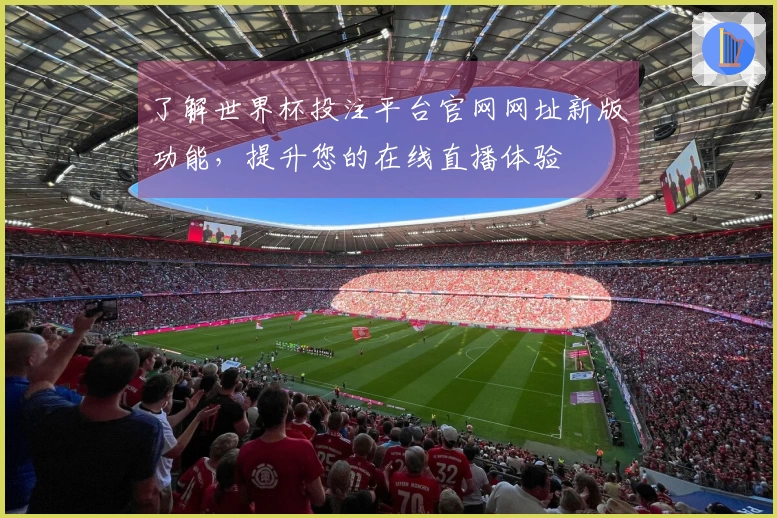了解世界杯投注平台官网网址新版功能，提升您的在线直播体验