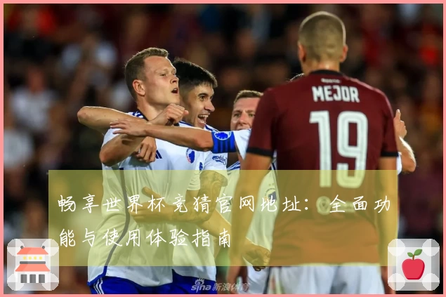 畅享世界杯竞猜官网地址：全面功能与使用体验指南