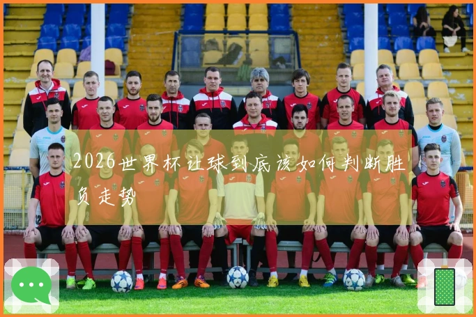2026世界杯让球到底该如何判断胜负走势