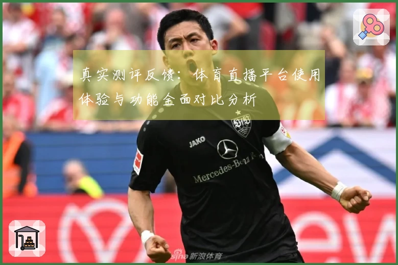 真实测评反馈:体育直播平台使用体验与功能全面对比分析