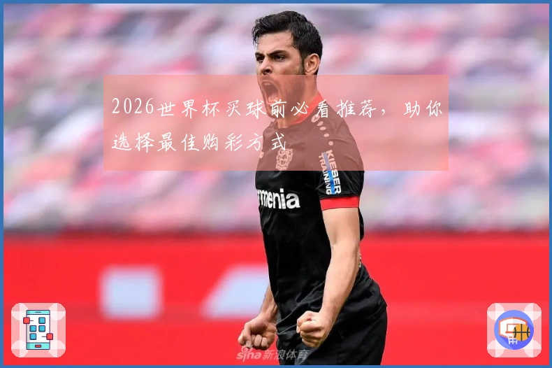 2026世界杯买球前必看推荐,助你选择最佳购彩方式