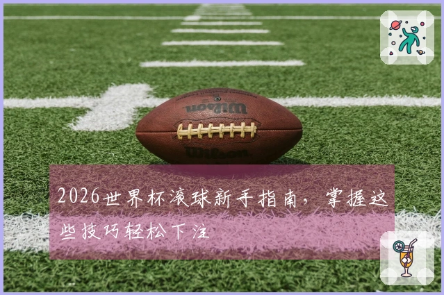 2026世界杯滚球新手指南，掌握这些技巧轻松下注