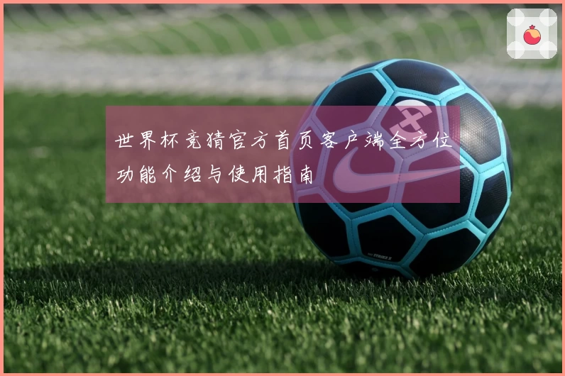 世界杯竞猜官方首页客户端全方位功能介绍与使用指南