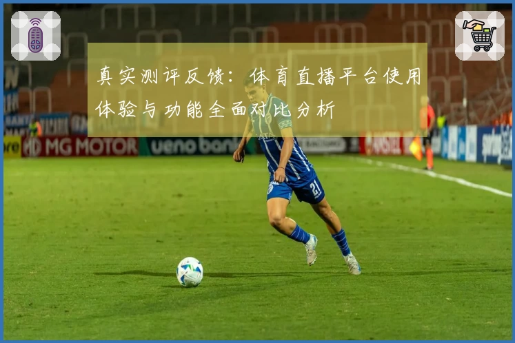 真实测评反馈：体育直播平台使用体验与功能全面对比分析