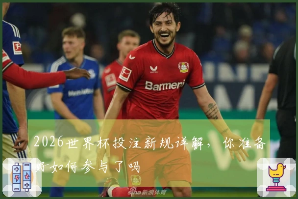2026世界杯投注新规详解，你准备好如何参与了吗