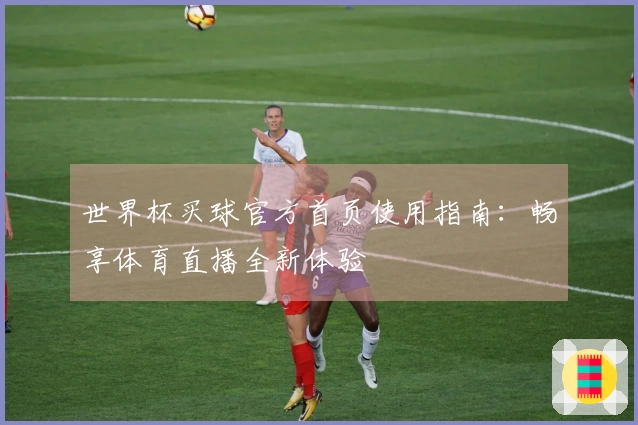 世界杯买球官方首页使用指南：畅享体育直播全新体验
