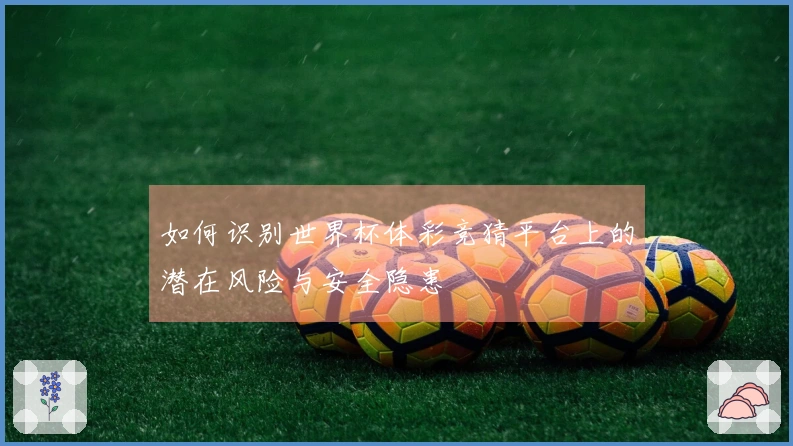 如何识别世界杯体彩竞猜平台上的潜在风险与安全隐患